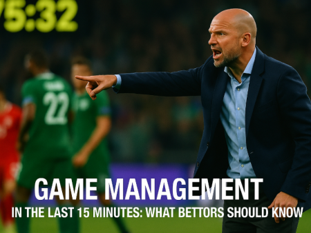 Game Management in the Last 15 Minutes: What Bettors Should Know